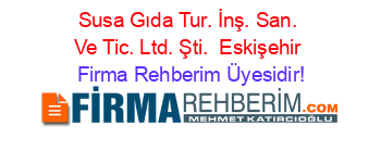 Susa+Gıda+Tur.+İnş.+San.+Ve+Tic.+Ltd.+Şti. +Eskişehir Firma+Rehberim+Üyesidir!